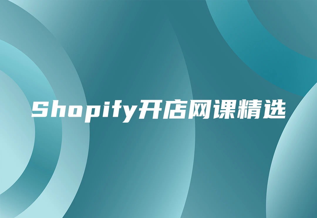 Shopify教程网课视频精选-会员提供