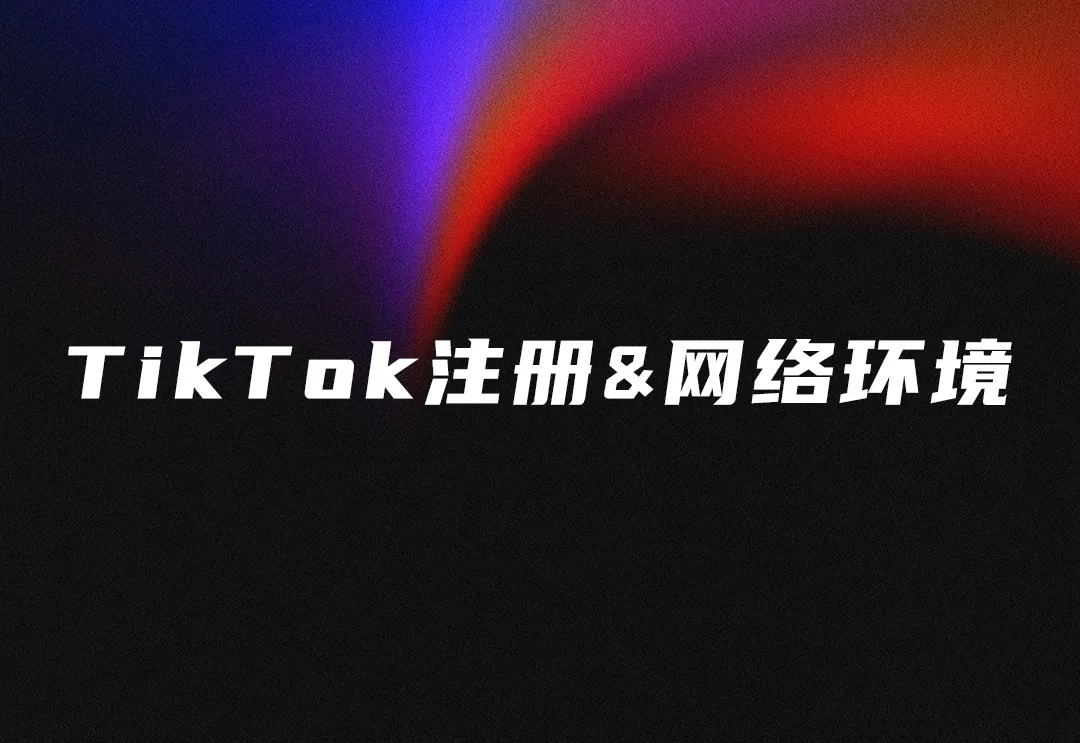 TikTok下载注册&网络环境&基础养号【一站式教学】