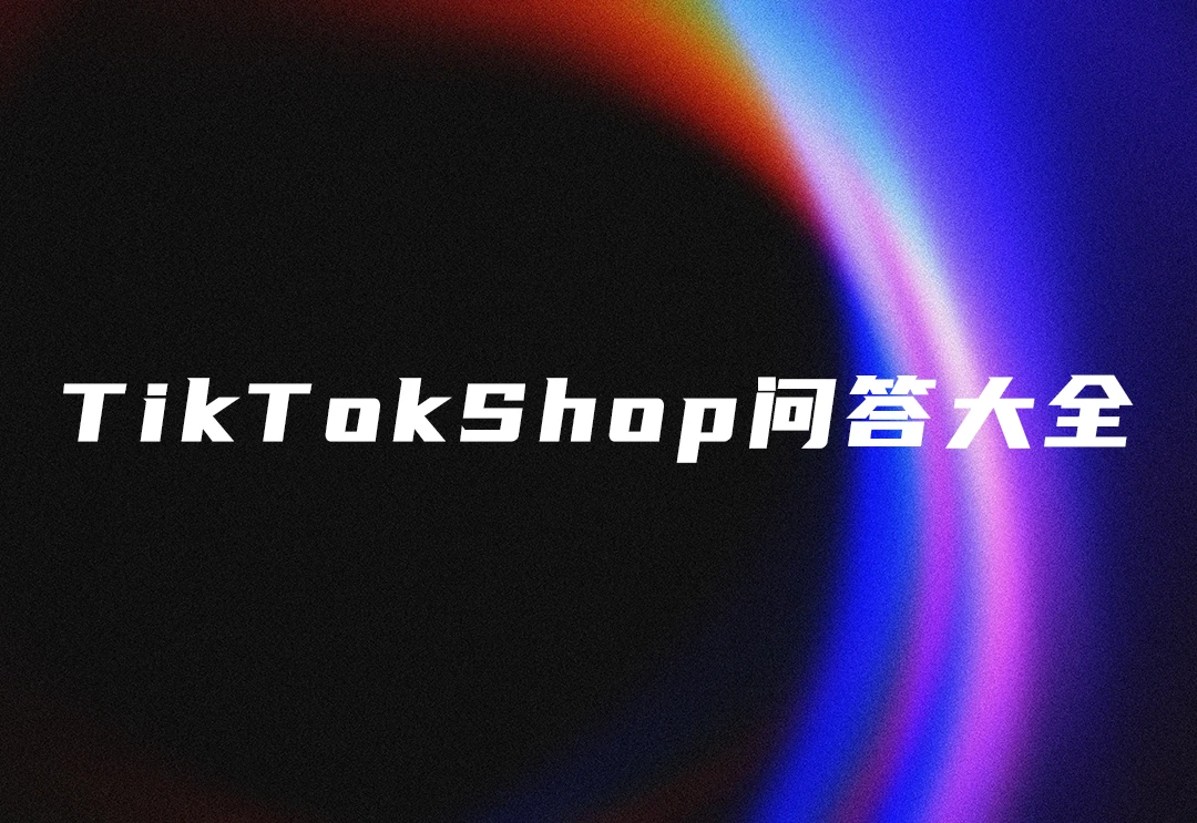 TikTok Shop店铺问答大全·持续更新【一站式检索】